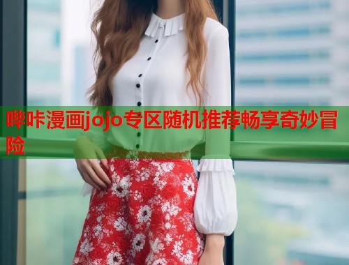 哔咔漫画jojo专区随机推荐畅享奇妙冒险