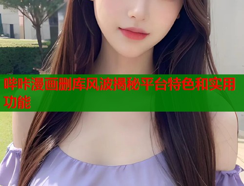 哔咔漫画删库风波揭秘平台特色和实用功能