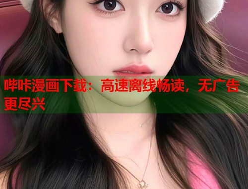 哔咔漫画下载：高速离线畅读，无广告更尽兴