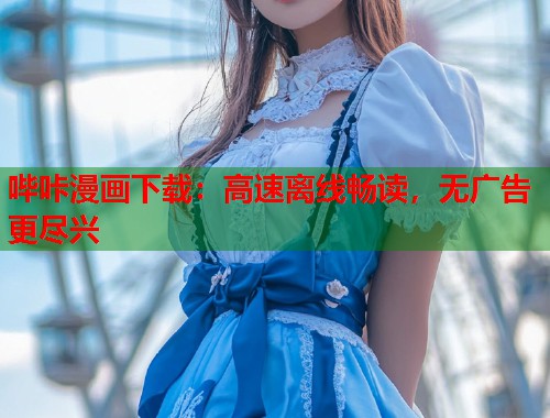 哔咔漫画下载：高速离线畅读，无广告更尽兴