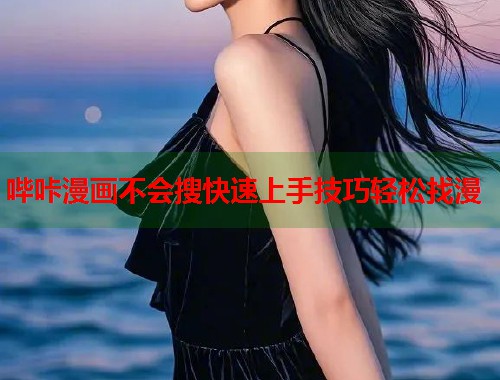哔咔漫画不会搜快速上手技巧轻松找漫