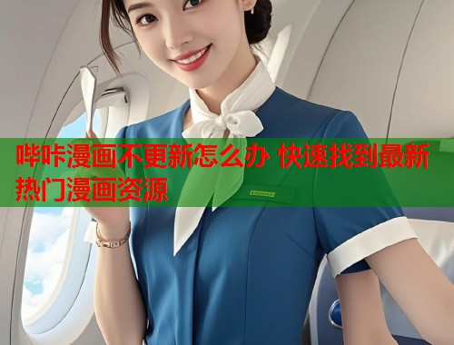 哔咔漫画不更新怎么办 快速找到最新热门漫画资源