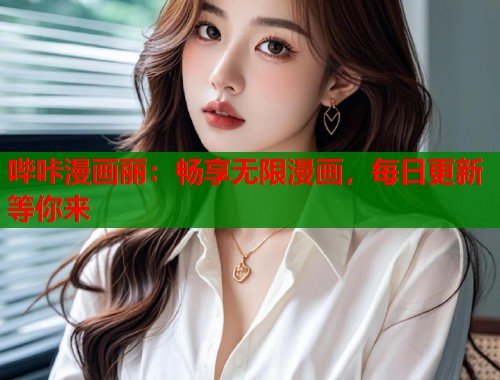 哔咔漫画丽：畅享无限漫画，每日更新等你来