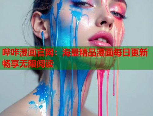 哔咔漫画官网:海量精品漫画每日更新畅享无限阅读 哔咔漫画官网:海量精品漫画每日更新畅享无限阅读