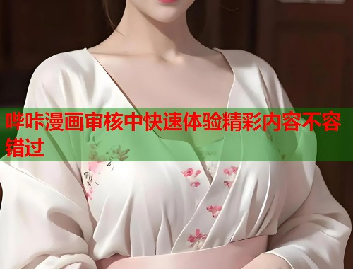哔咔漫画审核中快速体验精彩内容不容错过 哔咔漫画审核中快速体验精彩内容不容错过