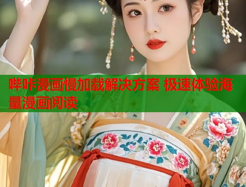 哔咔漫画慢加载解决方案 极速体验海量漫画阅读 哔咔漫画慢加载解决方案 极速体验海量漫画阅读