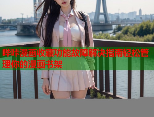 哔咔漫画收藏功能故障解决指南轻松管理你的漫画书架