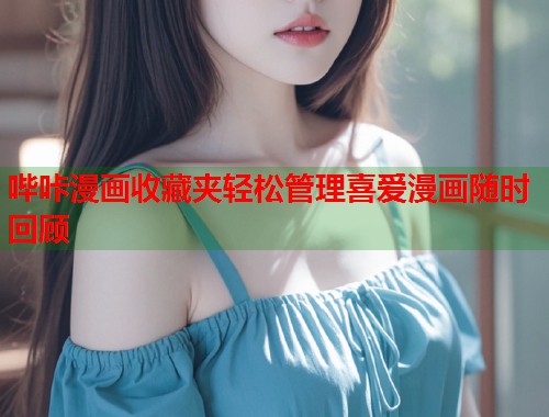 哔咔漫画收藏夹轻松管理喜爱漫画随时回顾 哔咔漫画收藏夹轻松管理喜爱漫画随时回顾