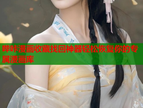 哔咔漫画收藏找回神器轻松恢复你的专属漫画库 哔咔漫画收藏找回神器轻松恢复你的专属漫画库