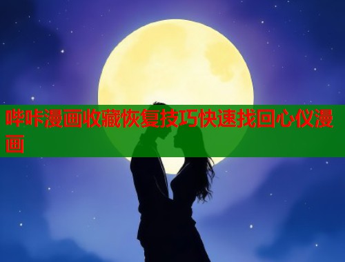 哔咔漫画收藏恢复技巧快速找回心仪漫画 哔咔漫画收藏恢复技巧快速找回心仪漫画