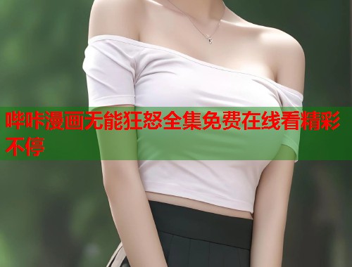 哔咔漫画无能狂怒全集免费在线看精彩不停 哔咔漫画无能狂怒全集免费在线看精彩不停