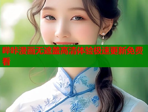 哔咔漫画无遮盖高清体验极速更新免费看 哔咔漫画无遮盖高清体验极速更新免费看