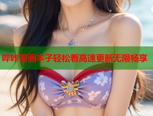 哔咔漫画本子轻松看高速更新无限畅享
