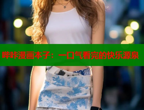 哔咔漫画本子：一口气看完的快乐源泉