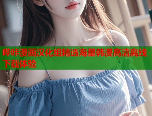 哔咔漫画汉化组精选海量韩漫高清离线下载体验