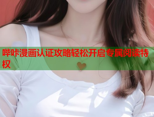 哔咔漫画认证攻略轻松开启专属阅读特权