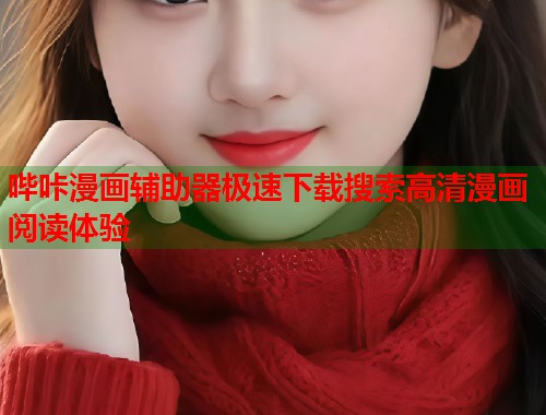 哔咔漫画辅助器极速下载搜索高清漫画阅读体验