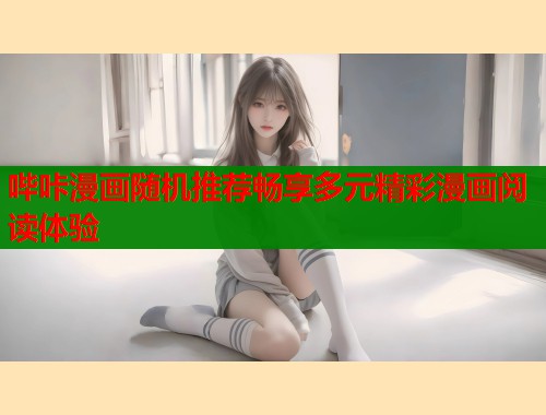 哔咔漫画随机推荐畅享多元精彩漫画阅读体验