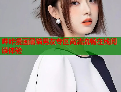 哔咔漫画黑猫男友专区高清流畅在线阅读体验