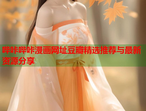 哔咔哔咔漫画网址豆瓣精选推荐与最新资源分享