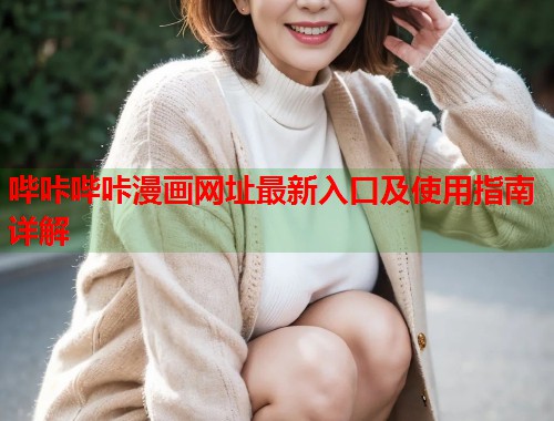 哔咔哔咔漫画网址最新入口及使用指南详解