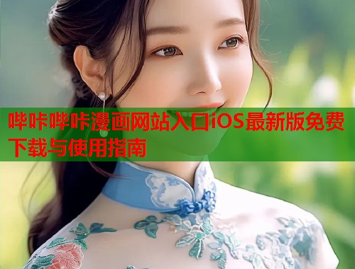 哔咔哔咔漫画网站入口iOS最新版免费下载与使用指南