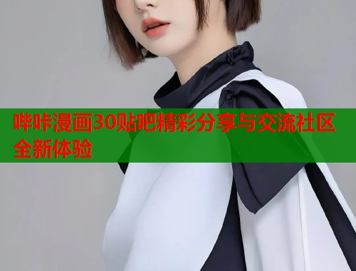 哔咔漫画30贴吧精彩分享与交流社区全新体验