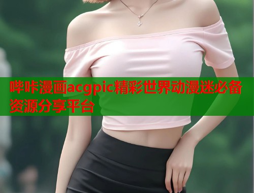 哔咔漫画acgpic精彩世界动漫迷必备资源分享平台
