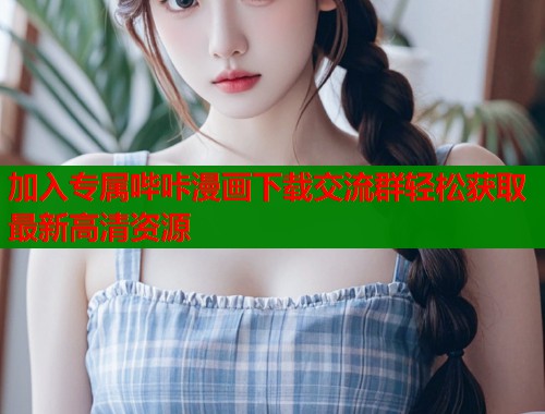 加入专属哔咔漫画下载交流群轻松获取最新高清资源