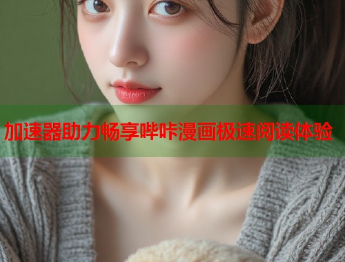 加速器助力畅享哔咔漫画极速阅读体验