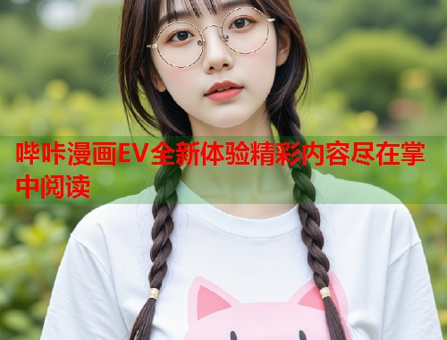 哔咔漫画EV全新体验精彩内容尽在掌中阅读