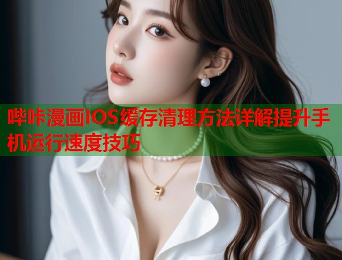 哔咔漫画IOS缓存清理方法详解提升手机运行速度技巧