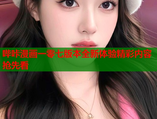 哔咔漫画一零七版本全新体验精彩内容抢先看