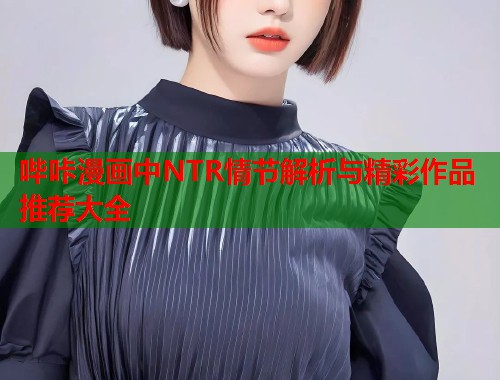 哔咔漫画中NTR情节解析与精彩作品推荐大全