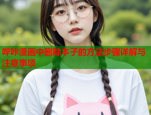 哔咔漫画中删除本子的方法步骤详解与注意事项